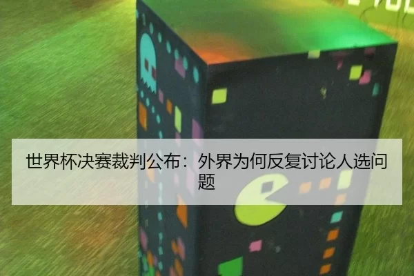 世界杯决赛裁判公布：外界为何反复讨论人选问题