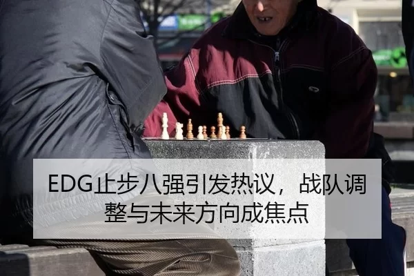 EDG止步八强引发热议，战队调整与未来方向成焦点